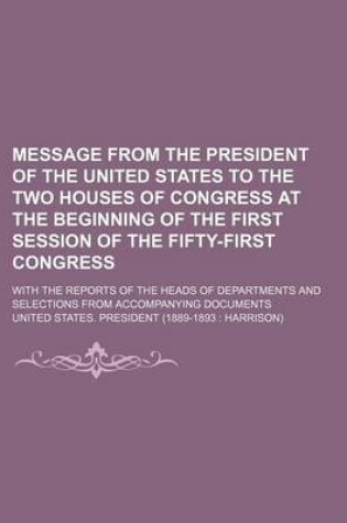 Cover of Message from the President of the United States to the Two Houses of Congress at the Beginning of the First Session of the Fifty-First Congress; With the Reports of the Heads of Departments and Selections from Accompanying Documents