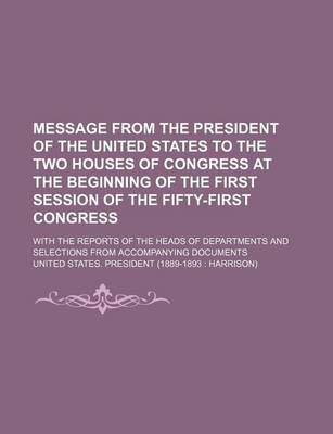 Book cover for Message from the President of the United States to the Two Houses of Congress at the Beginning of the First Session of the Fifty-First Congress; With the Reports of the Heads of Departments and Selections from Accompanying Documents