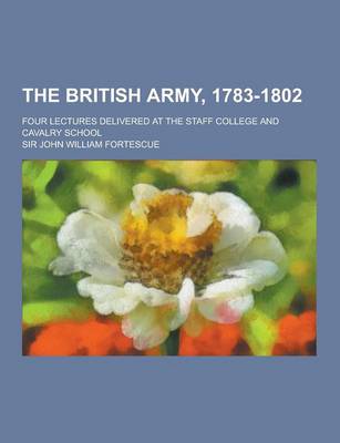 Book cover for The British Army, 1783-1802; Four Lectures Delivered at the Staff College and Cavalry School
