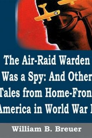 Cover of The Air-Raid Warden Was a Spy: And Other Tales from Home-Front America in World War II