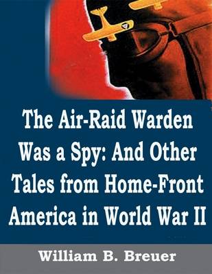 Book cover for The Air-Raid Warden Was a Spy: And Other Tales from Home-Front America in World War II