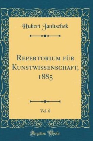 Cover of Repertorium Für Kunstwissenschaft, 1885, Vol. 8 (Classic Reprint)