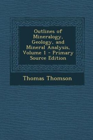 Cover of Outlines of Mineralogy, Geology, and Mineral Analysis, Volume 1 - Primary Source Edition