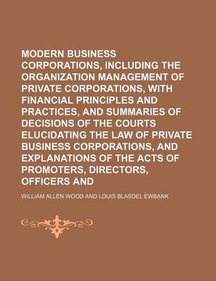 Book cover for Modern Business Corporations, Including the Organization and Management of Private Corporations, with Financial Principles and Practices, and Summaries of Decisions of the Courts Elucidating the Law of Private Business Corporations, and Explanations of