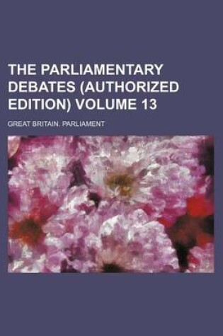 Cover of The Parliamentary Debates (Authorized Edition) Volume 13