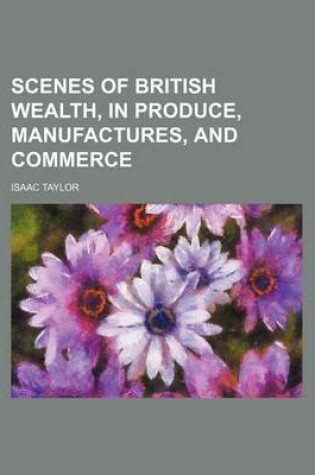 Cover of Scenes of British Wealth, in Produce, Manufactures, and Commerce