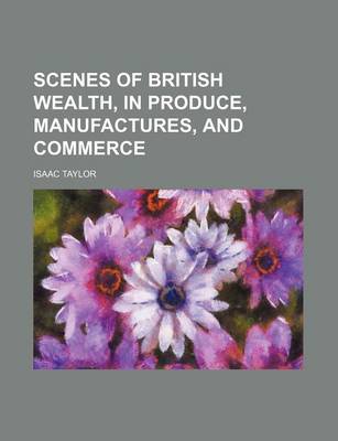 Book cover for Scenes of British Wealth, in Produce, Manufactures, and Commerce