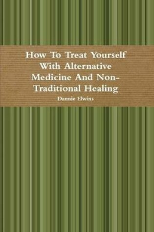 Cover of How To Treat Yourself With Alternative Medicine And Non-Traditional Healing