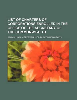 Book cover for List of Charters of Corporations Enrolled in the Office of the Secretary of the Commonwealth