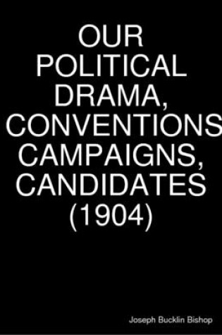 Cover of Our Political Drama, Conventions, Campaigns, Candidates (1904)