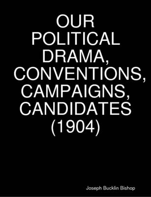 Book cover for Our Political Drama, Conventions, Campaigns, Candidates (1904)