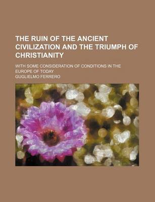 Book cover for The Ruin of the Ancient Civilization and the Triumph of Christianity; With Some Consideration of Conditions in the Europe of Today