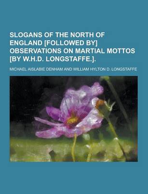 Book cover for Slogans of the North of England [Followed By] Observations on Martial Mottos [By W.H.D. Longstaffe.]