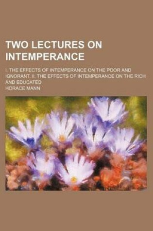 Cover of Two Lectures on Intemperance; I. the Effects of Intemperance on the Poor and Ignorant. II. the Effects of Intemperance on the Rich and Educated