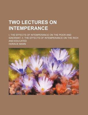 Book cover for Two Lectures on Intemperance; I. the Effects of Intemperance on the Poor and Ignorant. II. the Effects of Intemperance on the Rich and Educated