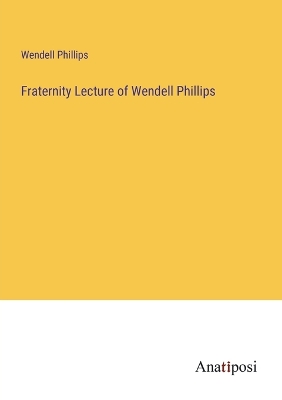 Book cover for Fraternity Lecture of Wendell Phillips