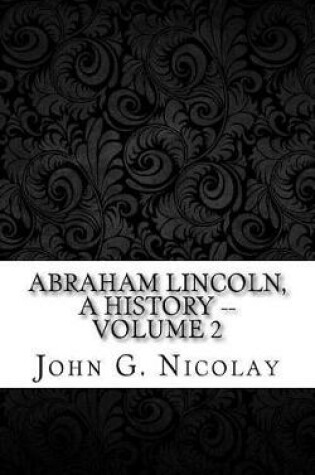 Cover of Abraham Lincoln, a History -- Volume 2