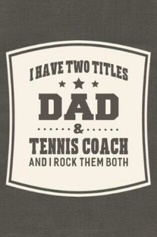 Cover of I Have Two Titles Dad & Tennis Coach And I Rock Them Both