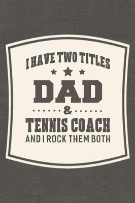 Book cover for I Have Two Titles Dad & Tennis Coach And I Rock Them Both