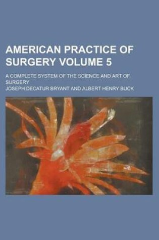 Cover of American Practice of Surgery; A Complete System of the Science and Art of Surgery Volume 5