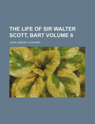 Book cover for The Life of Sir Walter Scott, Bart Volume 6