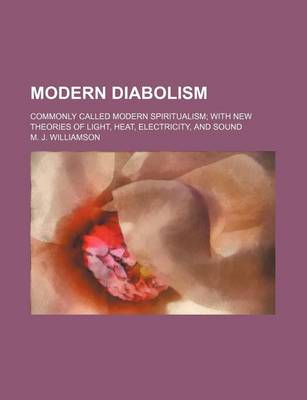 Book cover for Modern Diabolism; Commonly Called Modern Spiritualism with New Theories of Light, Heat, Electricity, and Sound