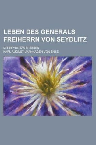 Cover of Leben Des Generals Freiherrn Von Seydlitz; Mit Seydlitzs Bildniss
