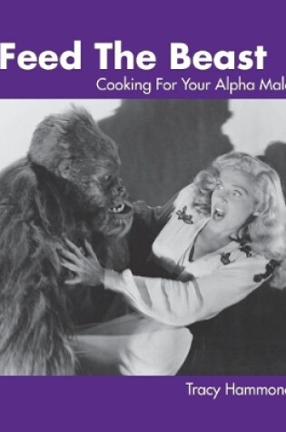 Cover of Feed the Beast: Cooking for Your Alpha Male