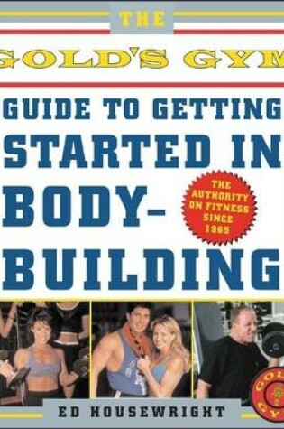 Cover of Gold's Gym Guide to Getting Started in Bodybuilding, The: The Authority on Fitness Since 1965