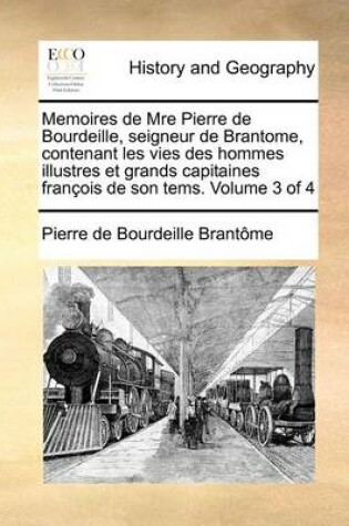 Cover of Memoires de Mre Pierre de Bourdeille, seigneur de Brantome, contenant les vies des hommes illustres et grands capitaines francois de son tems. Volume 3 of 4