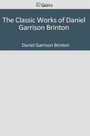 Cover of The Classic Works of Daniel Garrison Brinton