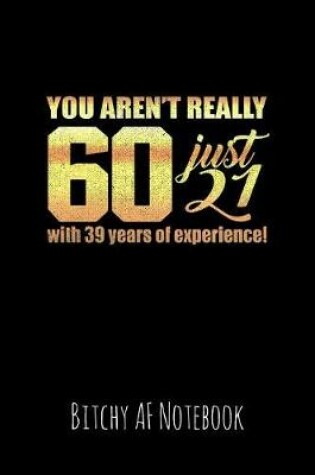Cover of You Aren't Really 60 Just 21 with 39 Years of Experience