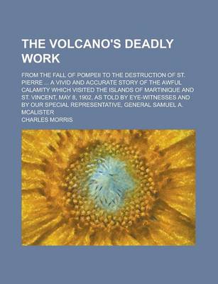 Book cover for The Volcano's Deadly Work; From the Fall of Pompeii to the Destruction of St. Pierre ... a Vivid and Accurate Story of the Awful Calamity Which Visited the Islands of Martinique and St. Vincent, May 8, 1902, as Told by Eye-Witnesses and