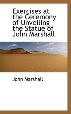 Book cover for Exercises at the Ceremony of Unveiling the Statue of John Marshall