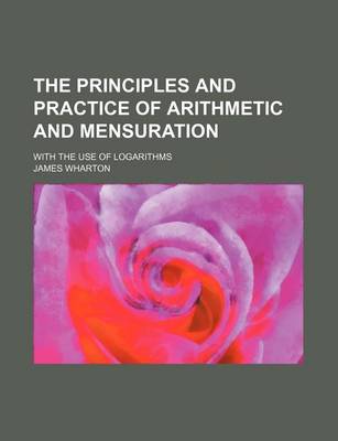 Book cover for The Principles and Practice of Arithmetic and Mensuration; With the Use of Logarithms