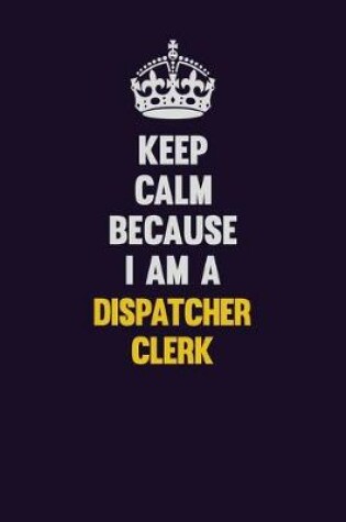 Cover of Keep Calm Because I Am A Dispatcher clerk