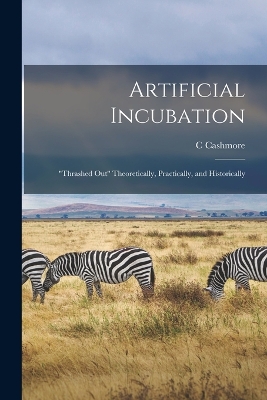 Book cover for Artificial Incubation; thrashed out Theoretically, Practically, and Historically
