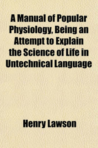 Cover of A Manual of Popular Physiology, Being an Attempt to Explain the Science of Life in Untechnical Language