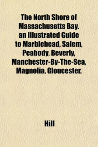 Cover of The North Shore of Massachusetts Bay. an Illustrated Guide to Marblehead, Salem, Peabody, Beverly, Manchester-By-The-Sea, Magnolia, Gloucester,