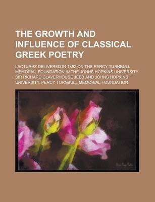 Book cover for The Growth and Influence of Classical Greek Poetry; Lectures Delivered in 1892 on the Percy Turnbull Memorial Foundation in the Johns Hopkins Universi