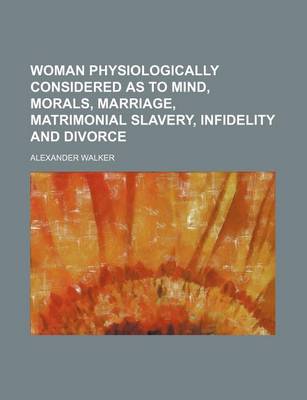 Book cover for Woman Physiologically Considered as to Mind, Morals, Marriage, Matrimonial Slavery, Infidelity and Divorce