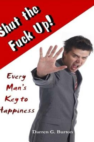 Cover of Shut the Fuck Up!: Every Man's Key to Happiness