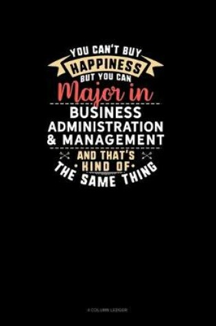 Cover of You Can't Buy Happiness But You Can Major In Business Administration & Management and That's Kind Of The Same Thing