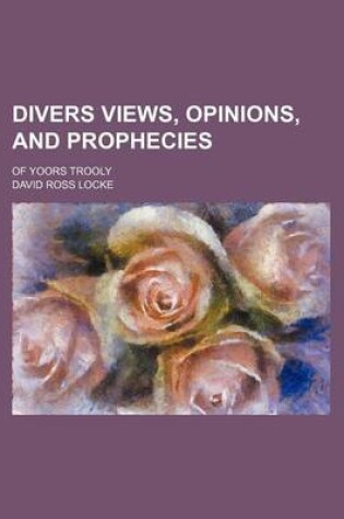 Cover of Divers Views, Opinions, and Prophecies; Of Yoors Trooly