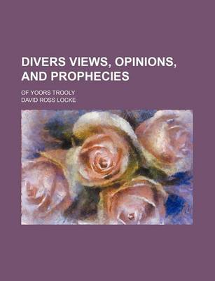 Book cover for Divers Views, Opinions, and Prophecies; Of Yoors Trooly