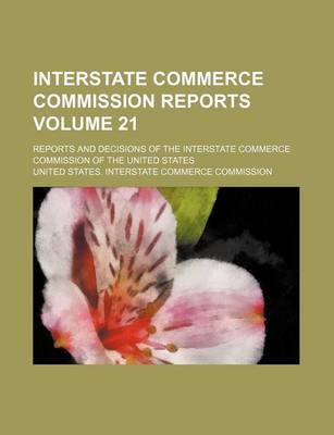 Book cover for Interstate Commerce Commission Reports Volume 21; Reports and Decisions of the Interstate Commerce Commission of the United States