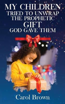 Book cover for My Children Tried To Unwrap The Prophetic Gift God Gave Them
