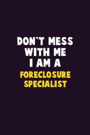 Cover of Don't Mess With Me, I Am A Foreclosure Specialist