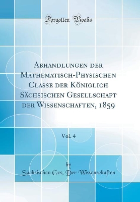 Book cover for Abhandlungen Der Mathematisch-Physischen Classe Der Koeniglich Sachsischen Gesellschaft Der Wissenschaften, 1859, Vol. 4 (Classic Reprint)