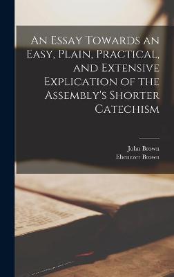 Book cover for An Essay Towards an Easy, Plain, Practical, and Extensive Explication of the Assembly's Shorter Catechism